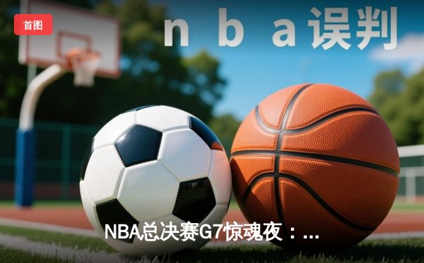 NBA总决赛G7惊魂夜：凯尔特人末节逆转勇士夺第18冠，塔图姆当选FMVP