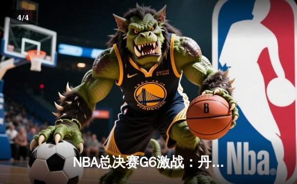NBA总决赛G6激战：丹佛掘金逆转迈阿密热火，约基奇三双率队夺冠 - 4