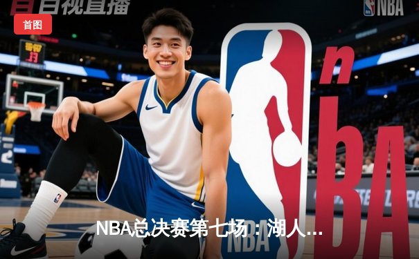 NBA总决赛第七场：湖人加时险胜凯尔特人，詹姆斯三双闪耀