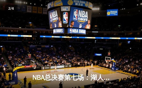 NBA总决赛第七场：湖人加时险胜凯尔特人，詹姆斯三双闪耀 - 2