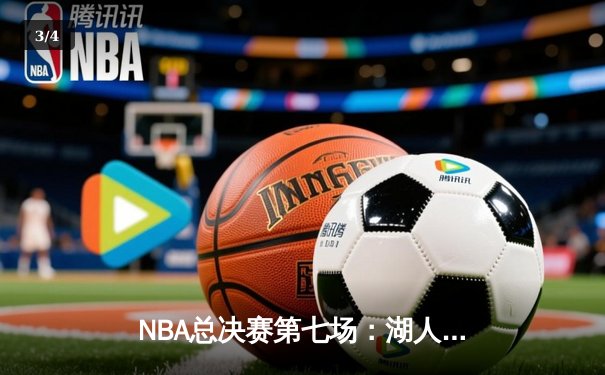 NBA总决赛第七场：湖人加时险胜凯尔特人，詹姆斯三双闪耀 - 3