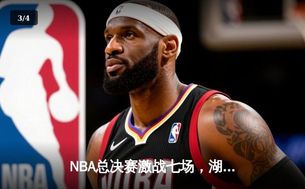 NBA总决赛激战七场，湖人险胜凯尔特人夺第18冠 - 3