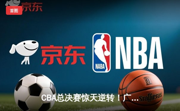 CBA总决赛惊天逆转！广东东莞大益3-2辽宁本钢夺队史第12冠