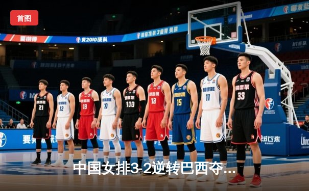 中国女排3-2逆转巴西夺魁，张常宁砍28分成关键先生