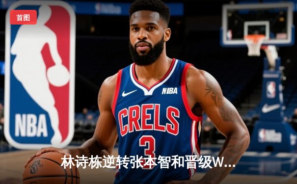 林诗栋逆转张本智和晋级WTT决赛，国乒新生代闪耀萨格勒布