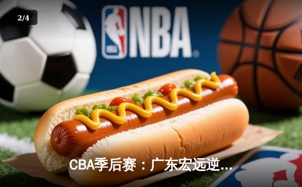 CBA季后赛：广东宏远逆转辽宁本钢，赵睿关键三分锁定胜局 - 2