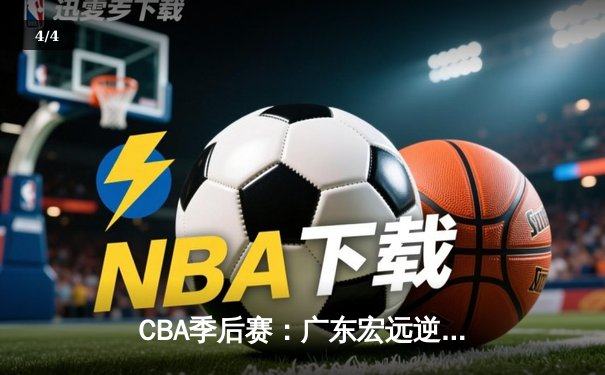 CBA季后赛：广东宏远逆转辽宁本钢，赵睿关键三分锁定胜局 - 4