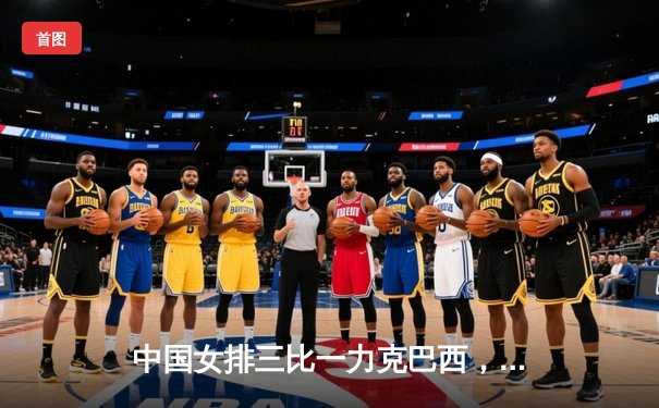 中国女排三比一力克巴西，世联赛决赛门票争夺白热化