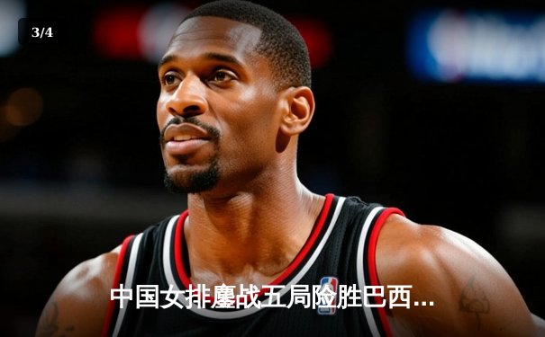 中国女排鏖战五局险胜巴西 袁心玥决胜局拦网定乾坤 - 3