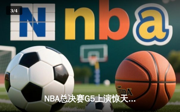 NBA总决赛G5上演惊天逆转 凯尔特人末节轰22-0攻势擒勇士夺赛点 - 3