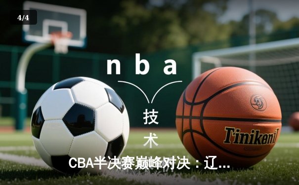 CBA半决赛巅峰对决：辽宁本钢加时险胜广东宏远，赵继伟砍35分创生涯新高 - 4