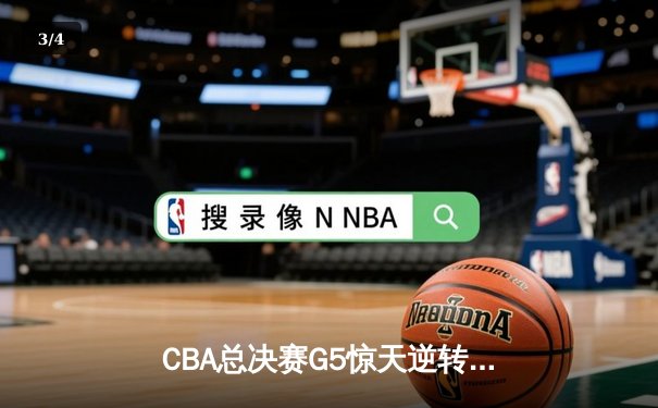 CBA总决赛G5惊天逆转！辽宁本钢加时险胜广东宏远卫冕总冠军 - 3