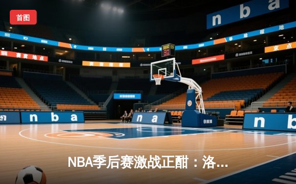 NBA季后赛激战正酣：洛杉矶湖人逆转丹佛掘金，詹姆斯关键三分锁定胜利